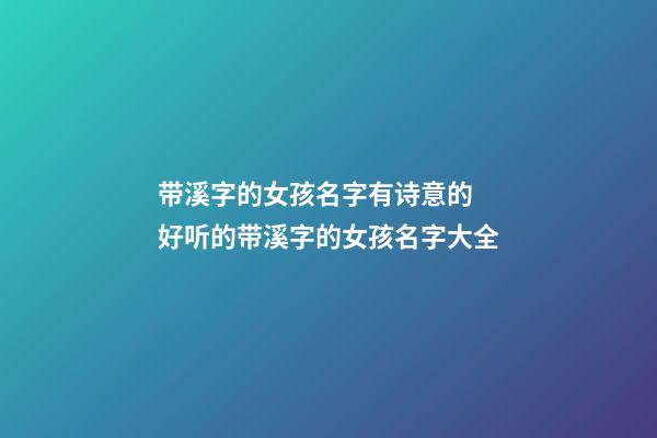 带溪字的女孩名字有诗意的 好听的带溪字的女孩名字大全